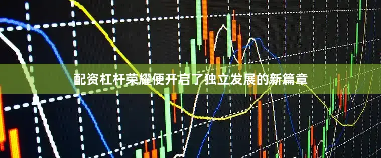 配资杠杆荣耀便开启了独立发展的新篇章