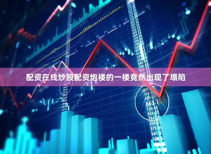 配资在线炒股配资炮楼的一楼竟然出现了塌陷
