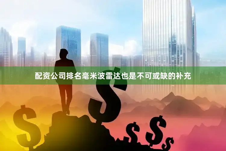 配资公司排名毫米波雷达也是不可或缺的补充