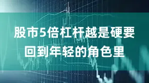 股市5倍杠杆越是硬要回到年轻的角色里