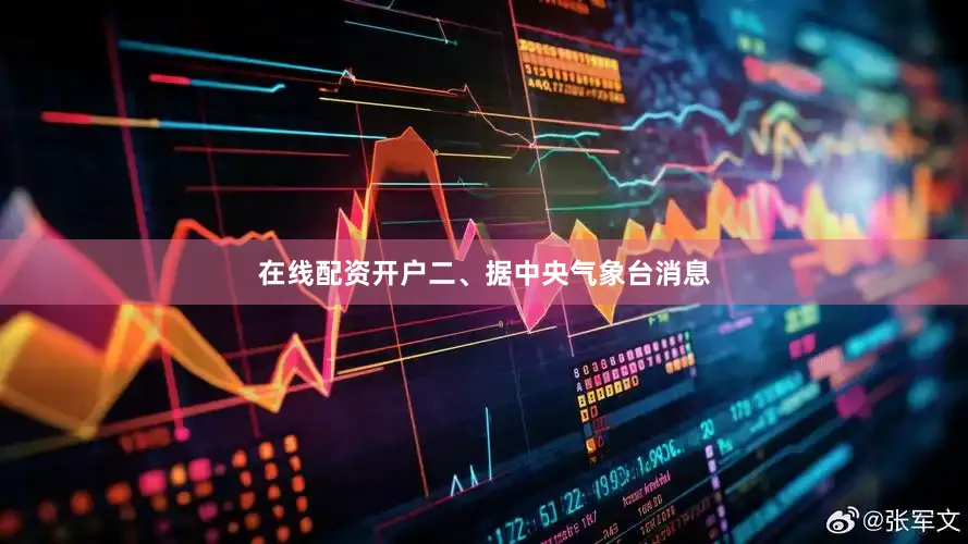在线配资开户　　二、据中央气象台消息