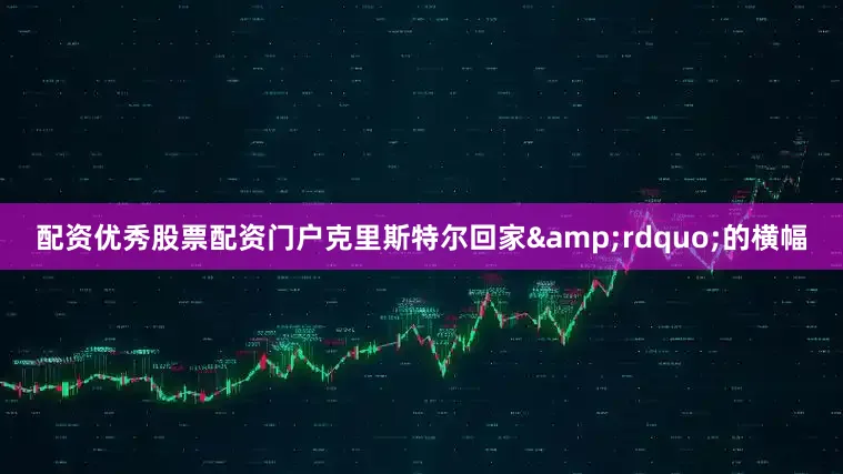 配资优秀股票配资门户克里斯特尔回家&rdquo;的横幅