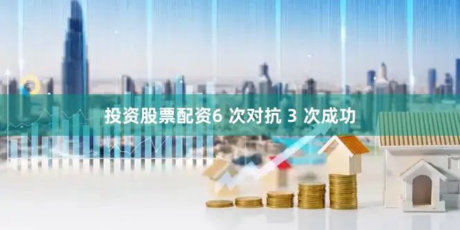 投资股票配资6 次对抗 3 次成功