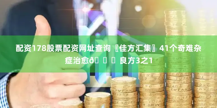 配资178股票配资网址查询〖佳方汇集〗41个奇难杂症治愈📚良方3之1