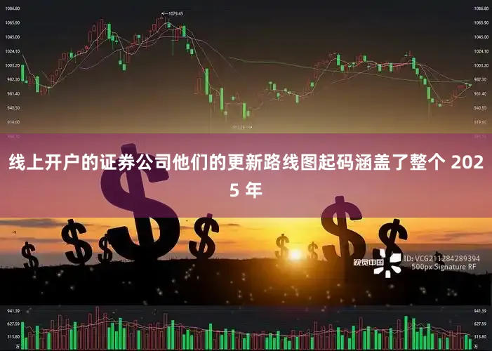 线上开户的证券公司他们的更新路线图起码涵盖了整个 2025 年