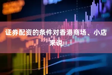 证券配资的条件对香港商场、小店来说