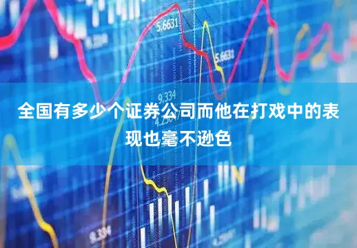 全国有多少个证券公司而他在打戏中的表现也毫不逊色