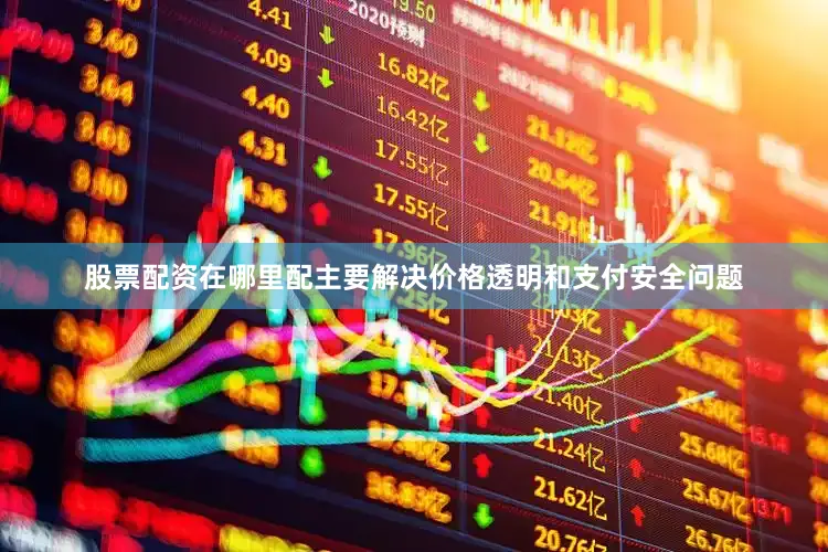 股票配资在哪里配主要解决价格透明和支付安全问题