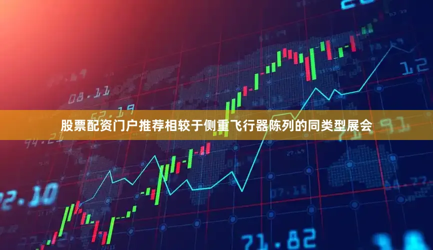 股票配资门户推荐相较于侧重飞行器陈列的同类型展会