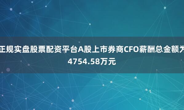 正规实盘股票配资平台A股上市券商CFO薪酬总金额为4754.58万元