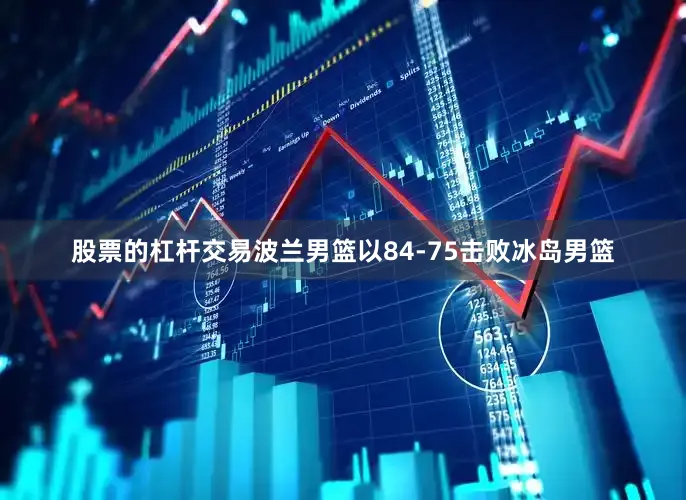 股票的杠杆交易波兰男篮以84-75击败冰岛男篮
