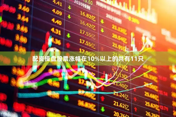 配资操盘股票涨幅在10%以上的共有11只