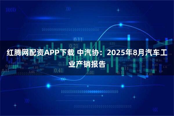 红腾网配资APP下载 中汽协：2025年8月汽车工业产销报告