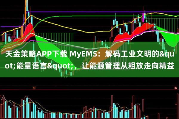 天金策略APP下载 MyEMS：解码工业文明的"能量语言"，让能源管理从粗放走向精益