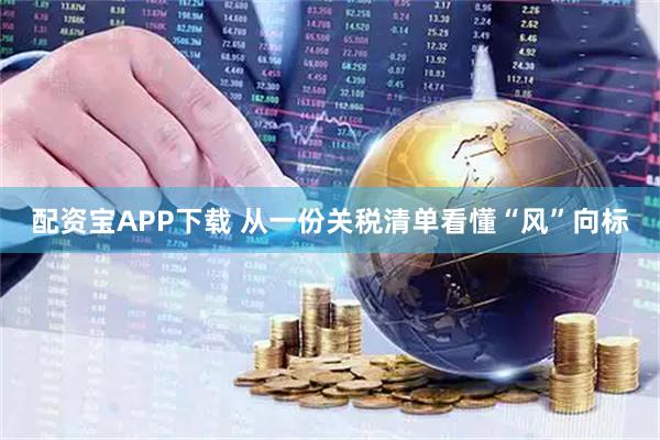 配资宝APP下载 从一份关税清单看懂“风”向标
