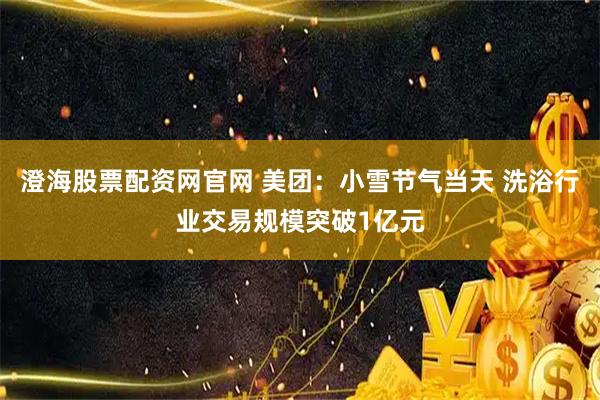 澄海股票配资网官网 美团：小雪节气当天 洗浴行业交易规模突破1亿元