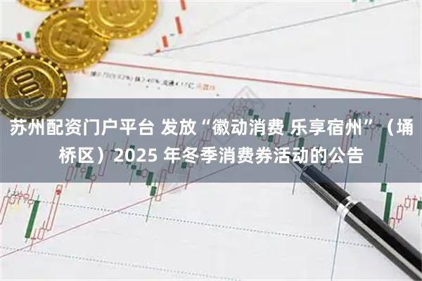 苏州配资门户平台 发放“徽动消费 乐享宿州”（埇桥区）2025 年冬季消费券活动的公告
