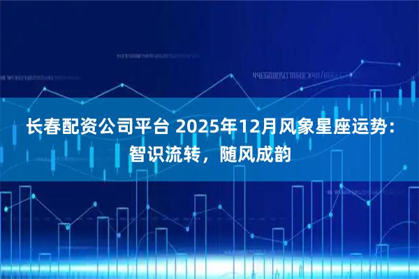 长春配资公司平台 2025年12月风象星座运势：智识流转，随风成韵