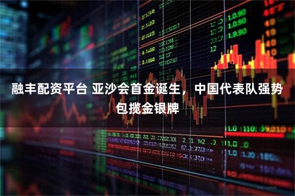 融丰配资平台 亚沙会首金诞生，中国代表队强势包揽金银牌