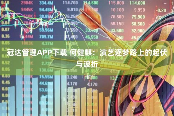 冠达管理APP下载 何健麒：演艺逐梦路上的起伏与波折