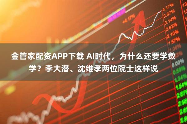 金管家配资APP下载 AI时代，为什么还要学数学？李大潜、沈维孝两位院士这样说