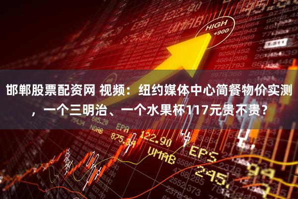 邯郸股票配资网 视频：纽约媒体中心简餐物价实测，一个三明治、一个水果杯117元贵不贵？